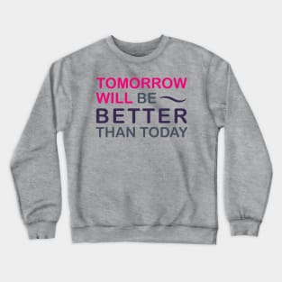 Tomorrow will be better than today Crewneck Sweatshirt